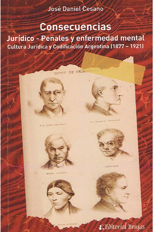 Consecuencias Jurídico – Penales y enfermedad mental. Cultura jurídica y codificación penal. 1877 – 1921. – José D. Cesano