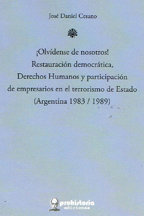 ¡Olvídense de nosotros! Restauración democrática, derechos humanos y participación de empresarios en el terrorismo de estados (Argentina 1983 /1989)