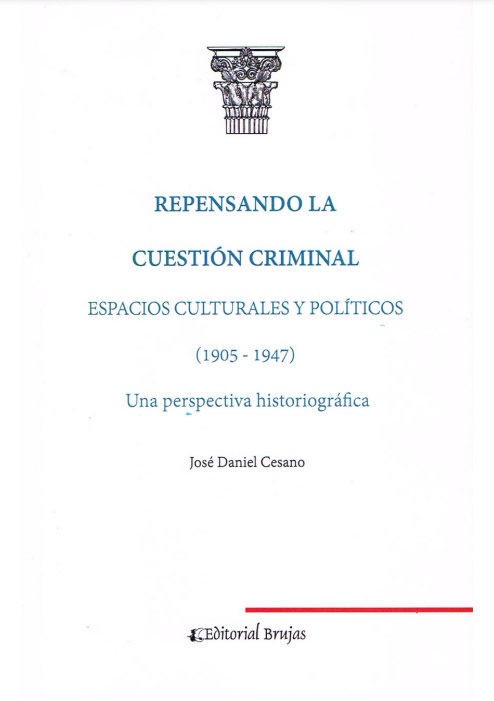 Repensando la Cuestión Criminal - Espacios Culturales y Políticos (1905-1947) - Una perspectiva histográfica - José Daniel Cesano